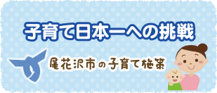 子育て日本一への挑戦 尾花沢市の子育て施策